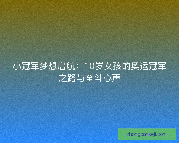 小冠军梦想启航:10岁女孩的奥运冠军之路与奋斗心声 小冠军梦想启航:10岁女孩的奥运冠军之路与奋斗心声