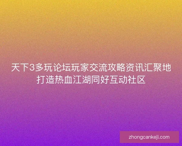 天下3多玩论坛玩家交流攻略资讯汇聚地打造热血江湖同好互动社区